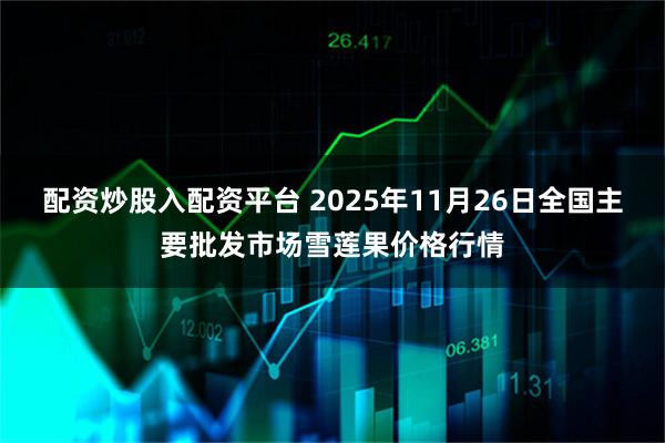 配资炒股入配资平台 2025年11月26日全国主要批发市场雪莲果价格行情