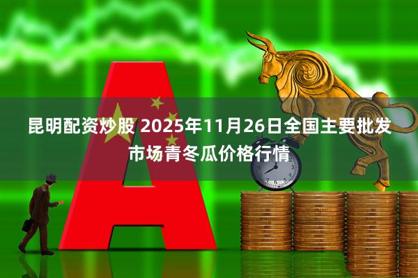 昆明配资炒股 2025年11月26日全国主要批发市场青冬瓜价格行情
