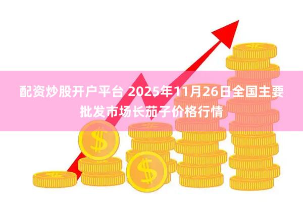 配资炒股开户平台 2025年11月26日全国主要批发市场长茄子价格行情