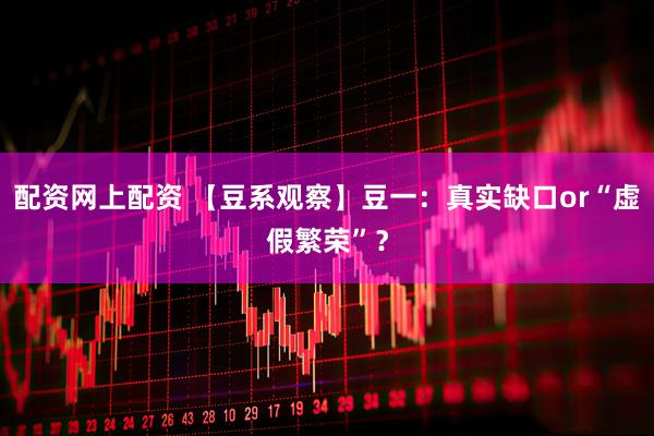 配资网上配资 【豆系观察】豆一：真实缺口or“虚假繁荣”？