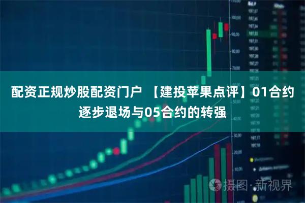 配资正规炒股配资门户 【建投苹果点评】01合约逐步退场与05合约的转强
