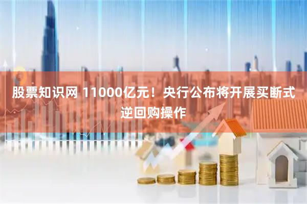 股票知识网 11000亿元！央行公布将开展买断式逆回购操作